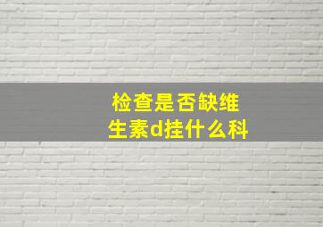 检查是否缺维生素d挂什么科