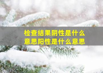 检查结果阴性是什么意思阳性是什么意思