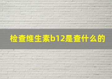 检查维生素b12是查什么的