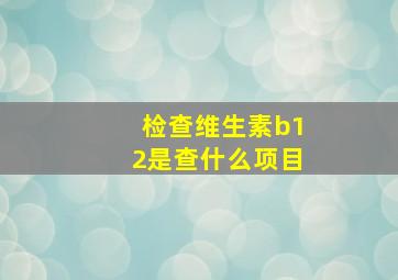 检查维生素b12是查什么项目