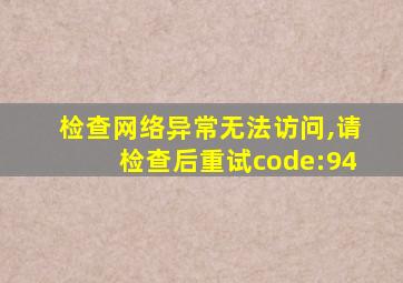 检查网络异常无法访问,请检查后重试code:94