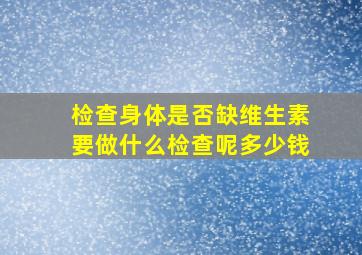 检查身体是否缺维生素要做什么检查呢多少钱