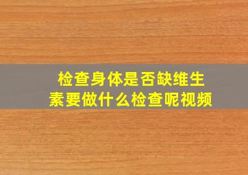 检查身体是否缺维生素要做什么检查呢视频