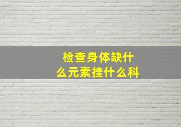 检查身体缺什么元素挂什么科