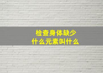 检查身体缺少什么元素叫什么