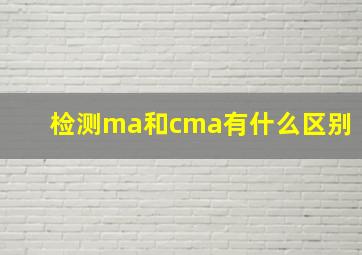 检测ma和cma有什么区别