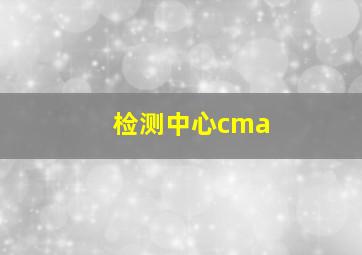 检测中心cma