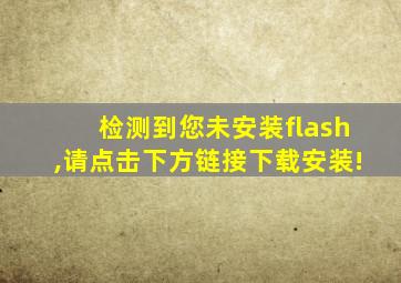 检测到您未安装flash,请点击下方链接下载安装!