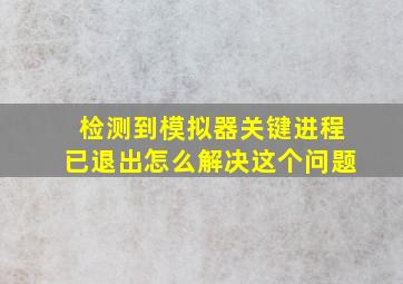 检测到模拟器关键进程已退出怎么解决这个问题