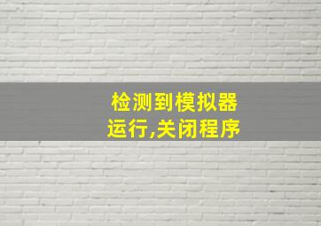 检测到模拟器运行,关闭程序