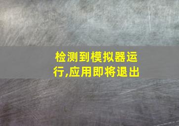 检测到模拟器运行,应用即将退出