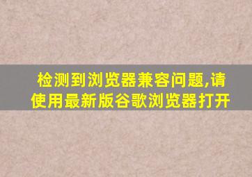 检测到浏览器兼容问题,请使用最新版谷歌浏览器打开