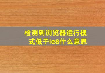 检测到浏览器运行模式低于ie8什么意思