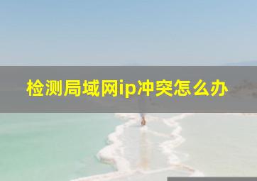 检测局域网ip冲突怎么办