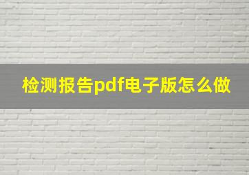 检测报告pdf电子版怎么做