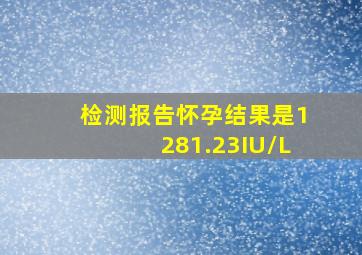 检测报告怀孕结果是1281.23IU/L