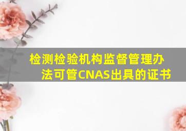 检测检验机构监督管理办法可管CNAS出具的证书