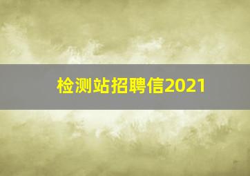 检测站招聘信2021