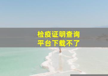 检疫证明查询平台下载不了