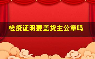 检疫证明要盖货主公章吗