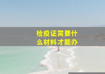 检疫证需要什么材料才能办