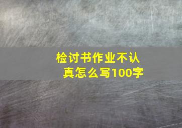 检讨书作业不认真怎么写100字