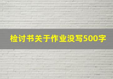 检讨书关于作业没写500字