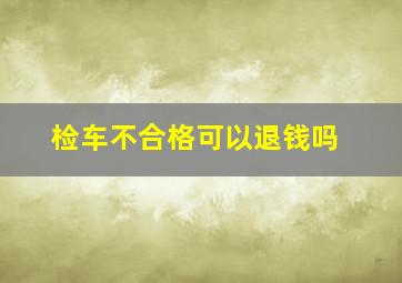 检车不合格可以退钱吗