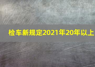 检车新规定2021年20年以上