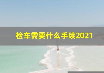 检车需要什么手续2021