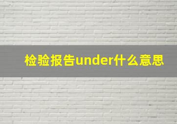 检验报告under什么意思