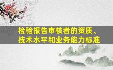 检验报告审核者的资质、技术水平和业务能力标准