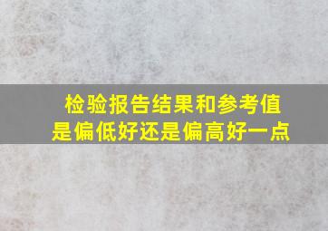 检验报告结果和参考值是偏低好还是偏高好一点