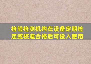 检验检测机构在设备定期检定或校准合格后可投入使用