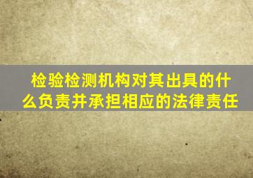 检验检测机构对其出具的什么负责并承担相应的法律责任