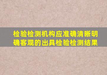 检验检测机构应准确清晰明确客观的出具检验检测结果