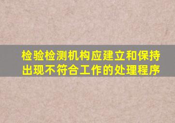 检验检测机构应建立和保持出现不符合工作的处理程序