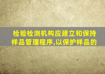 检验检测机构应建立和保持样品管理程序,以保护样品的