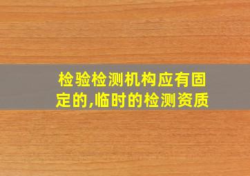 检验检测机构应有固定的,临时的检测资质