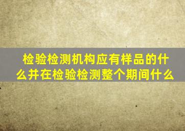 检验检测机构应有样品的什么并在检验检测整个期间什么