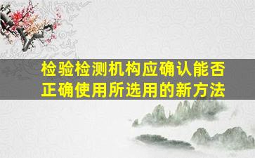 检验检测机构应确认能否正确使用所选用的新方法