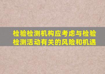 检验检测机构应考虑与检验检测活动有关的风险和机遇