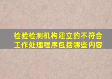 检验检测机构建立的不符合工作处理程序包括哪些内容