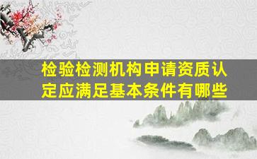 检验检测机构申请资质认定应满足基本条件有哪些