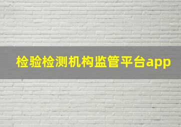 检验检测机构监管平台app