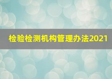 检验检测机构管理办法2021