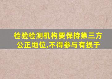 检验检测机构要保持第三方公正地位,不得参与有损于