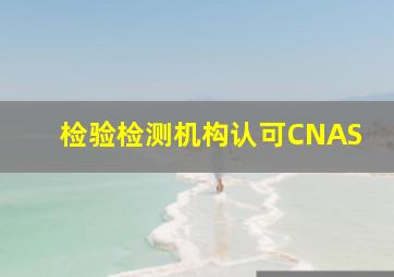 检验检测机构认可CNAS