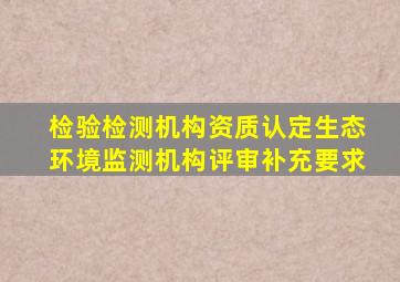 检验检测机构资质认定生态环境监测机构评审补充要求