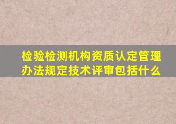 检验检测机构资质认定管理办法规定技术评审包括什么